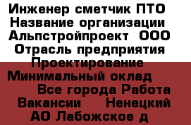 Инженер-сметчик ПТО › Название организации ­ Альпстройпроект, ООО › Отрасль предприятия ­ Проектирование › Минимальный оклад ­ 25 000 - Все города Работа » Вакансии   . Ненецкий АО,Лабожское д.